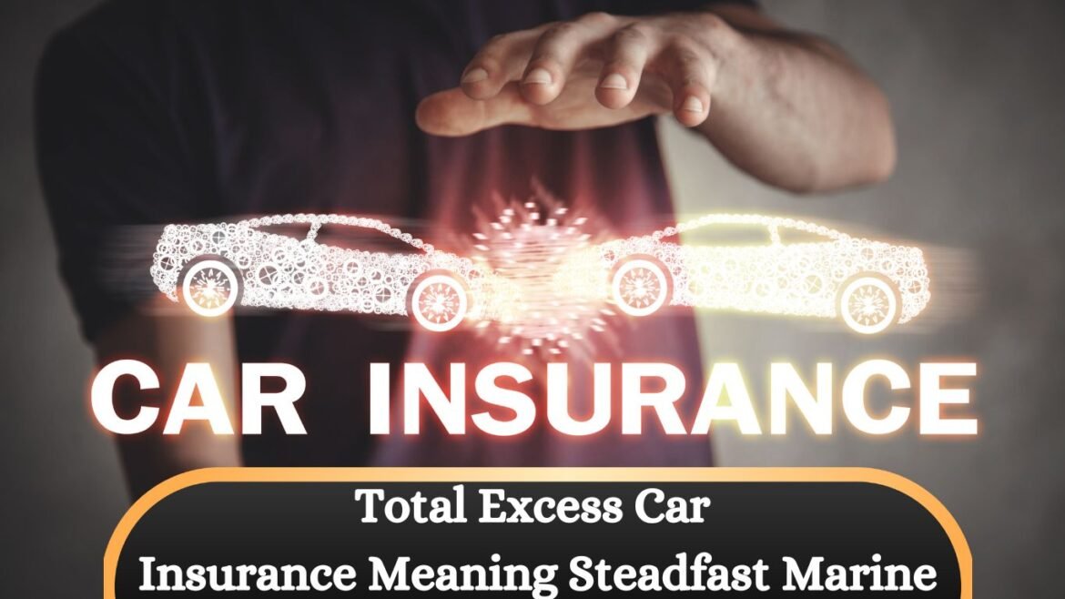 Total Excess Car Insurance Meaning Steadfast Marine: Complete Guide